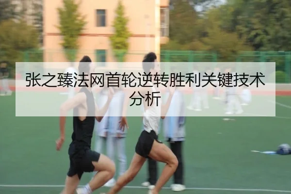张之臻法网首轮逆转胜利关键技术分析