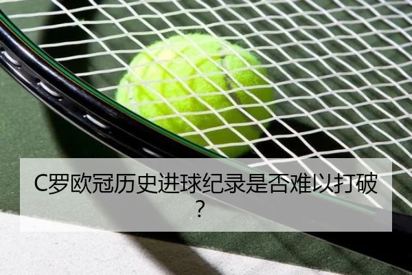 C罗欧冠历史进球纪录是否难以打破？